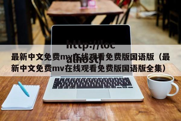 最新中文免费mv在线观看免费版国语版(最新中文免费mv在线观看免费版国语版全集)